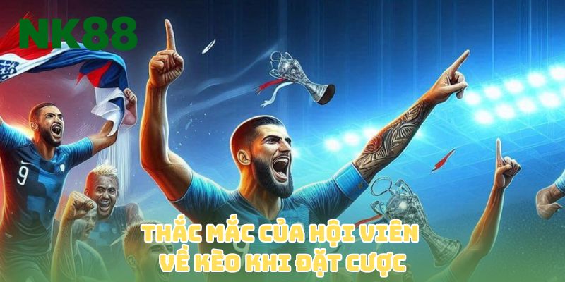 Thắc mắc của hội viên về kèo khi đặt cược